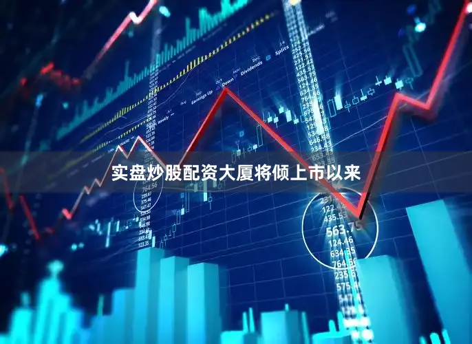 实盘炒股配资大厦将倾　　上市以来