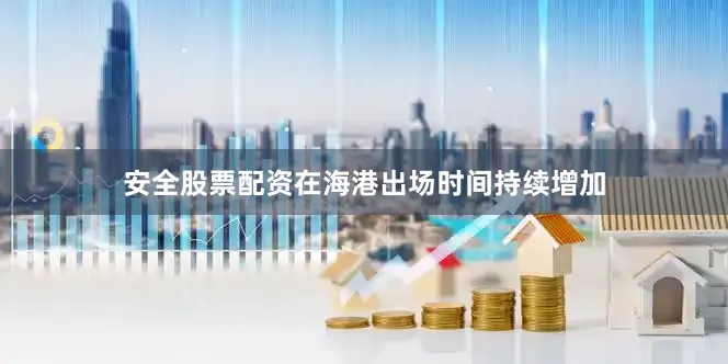 安全股票配资在海港出场时间持续增加
