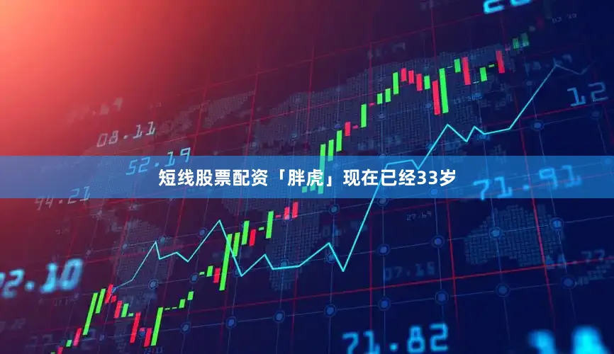 短线股票配资「胖虎」现在已经33岁