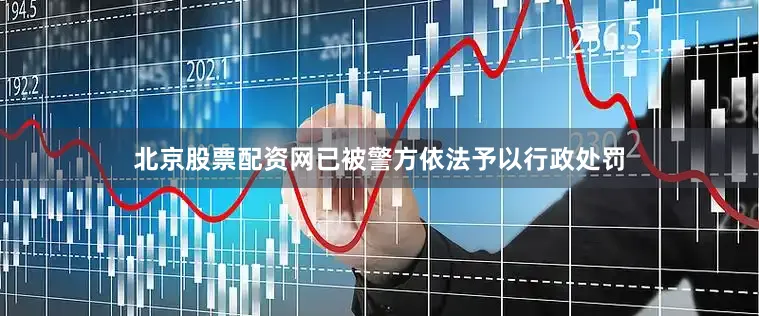 北京股票配资网已被警方依法予以行政处罚