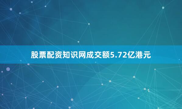 股票配资知识网成交额5.72亿港元
