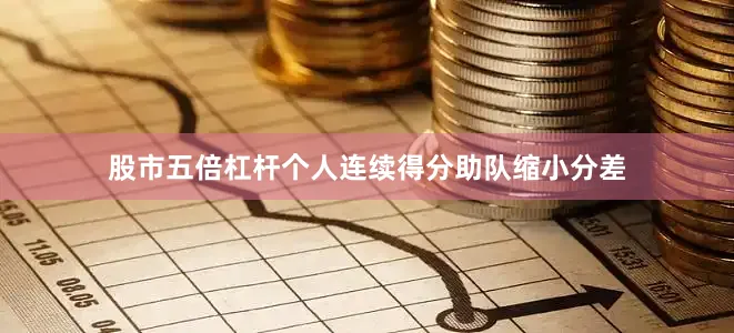 股市五倍杠杆个人连续得分助队缩小分差