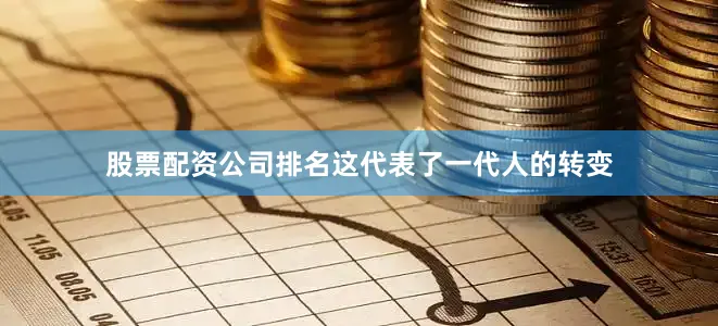 股票配资公司排名这代表了一代人的转变