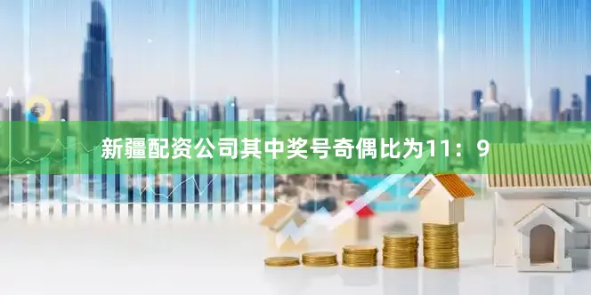 新疆配资公司其中奖号奇偶比为11：9