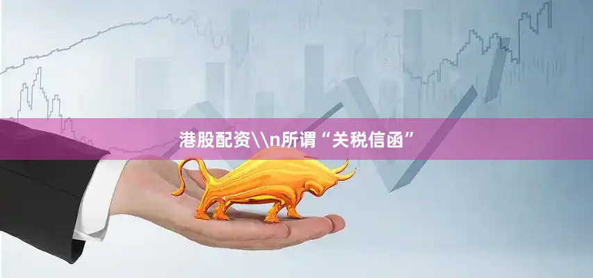 港股配资\n所谓“关税信函”