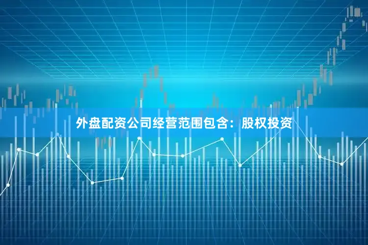 外盘配资公司经营范围包含：股权投资