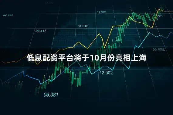 低息配资平台将于10月份亮相上海