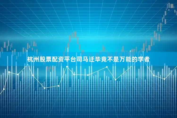 杭州股票配资平台司马迁毕竟不是万能的学者