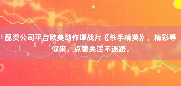 配资公司平台欧美动作谍战片《杀手精英》，精彩等你来，点赞关注不迷路。