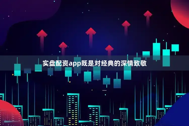 实盘配资app既是对经典的深情致敬