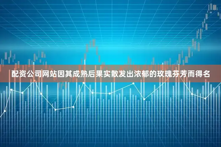 配资公司网站因其成熟后果实散发出浓郁的玫瑰芬芳而得名
