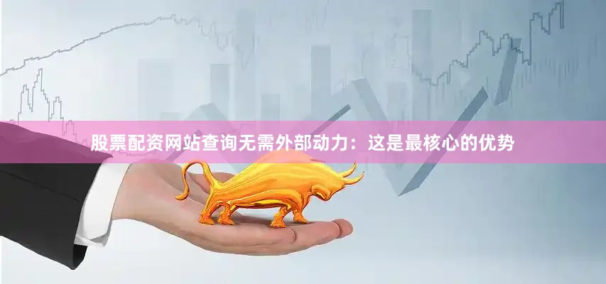 股票配资网站查询无需外部动力：这是最核心的优势