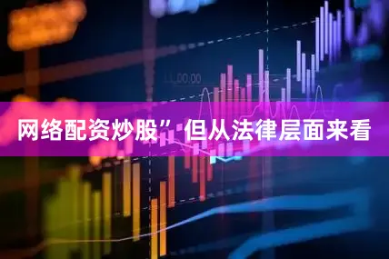 网络配资炒股” 但从法律层面来看