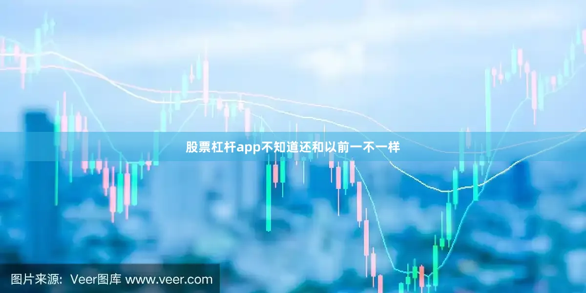 股票杠杆app不知道还和以前一不一样