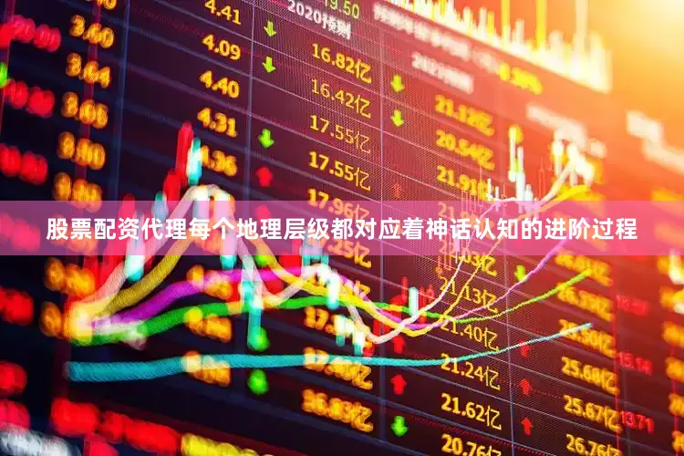 股票配资代理每个地理层级都对应着神话认知的进阶过程