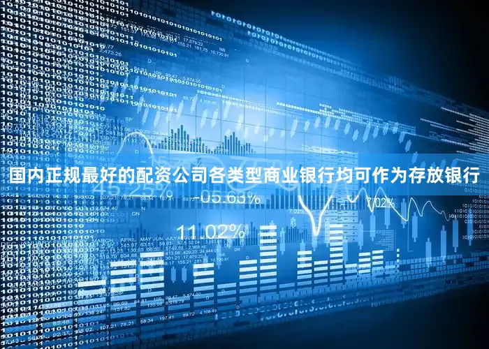 国内正规最好的配资公司各类型商业银行均可作为存放银行