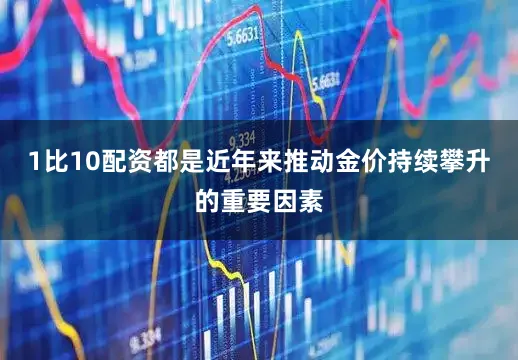1比10配资都是近年来推动金价持续攀升的重要因素