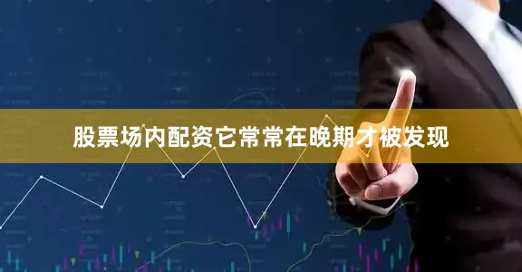 股票场内配资它常常在晚期才被发现