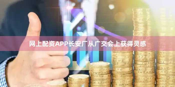 网上配资APP长安厂从广交会上获得灵感